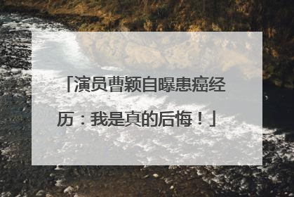 演员曹颖自曝患癌经历：我是真的后悔！