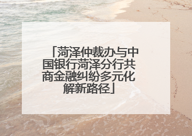 菏泽仲裁办与中国银行菏泽分行共商金融纠纷多元化解新路径