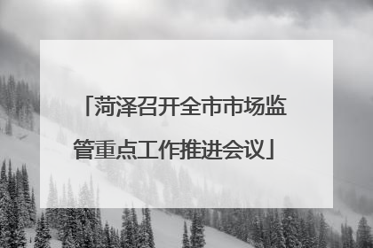 菏泽召开全市市场监管重点工作推进会议