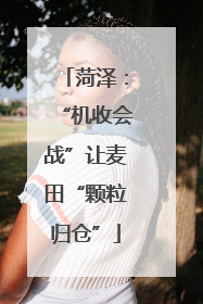 菏泽：“机收会战”让麦田“颗粒归仓”