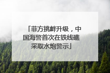 菲方挑衅升级，中国海警首次在铁线礁采取水炮警示