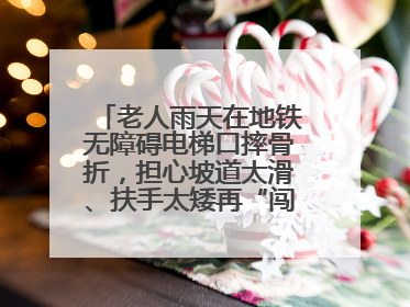 老人雨天在地铁无障碍电梯口摔骨折，担心坡道太滑、扶手太矮再“闯祸”！