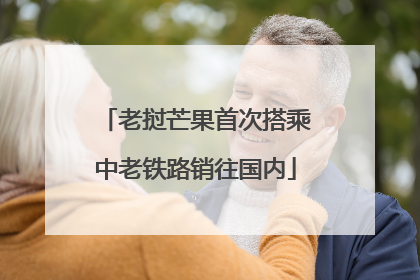 老挝芒果首次搭乘中老铁路销往国内