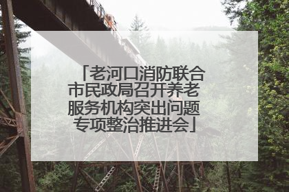 老河口消防联合市民政局召开养老服务机构突出问题专项整治推进会
