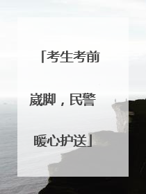 考生考前崴脚，民警暖心护送