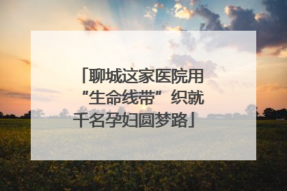 聊城这家医院用“生命线带”织就千名孕妇圆梦路