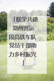 联学共建 郑州客运段高铁车队党员干部助力乡村振兴