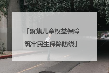 聚焦儿童权益保障 筑牢民生保障防线