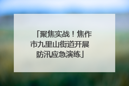 聚焦实战！焦作市九里山街道开展防汛应急演练