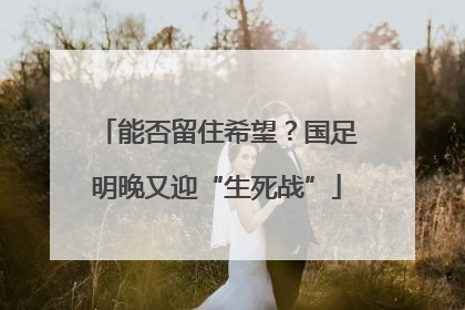 能否留住希望？国足明晚又迎“生死战”