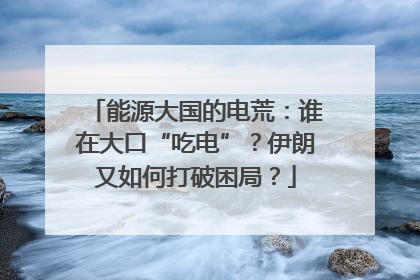 能源大国的电荒：谁在大口“吃电”？伊朗又如何打破困局？