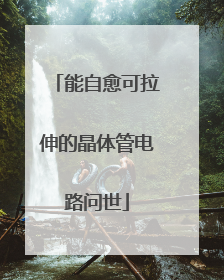 能自愈可拉伸的晶体管电路问世
