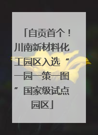 自贡首个！川南新材料化工园区入选“一园一策一图”国家级试点园区