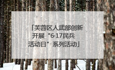 芙蓉区人武部创新开展“6·17民兵活动日”系列活动