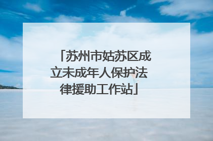 苏州市姑苏区成立未成年人保护法律援助工作站