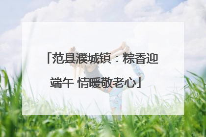 范县濮城镇：粽香迎端午 情暖敬老心