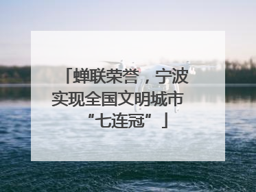 蝉联荣誉，宁波实现全国文明城市“七连冠”