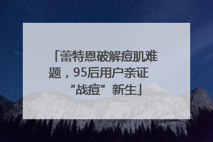 蕾特恩破解痘肌难题，95后用户亲证“战痘”新生