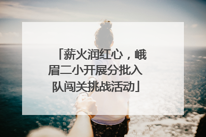 薪火润红心，峨眉二小开展分批入队闯关挑战活动
