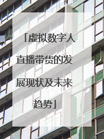 虚拟数字人直播带货的发展现状及未来趋势