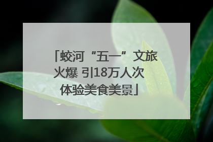 蛟河“五一”文旅火爆 引18万人次体验美食美景