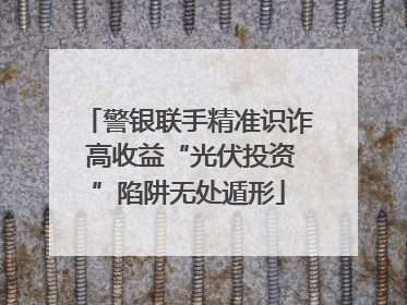 警银联手精准识诈 高收益“光伏投资”陷阱无处遁形
