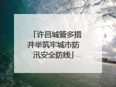 许昌城管多措并举筑牢城市防汛安全防线