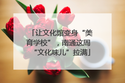 让文化馆变身“美育学校”，南通这周“文化味儿”拉满