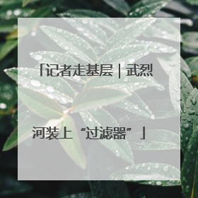记者走基层｜武烈河装上“过滤器”