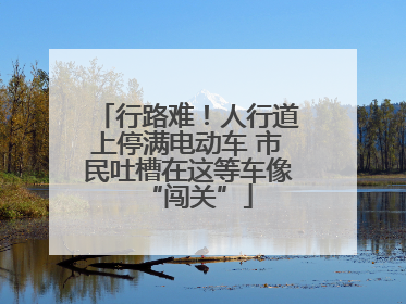 行路难！人行道上停满电动车 市民吐槽在这等车像“闯关”