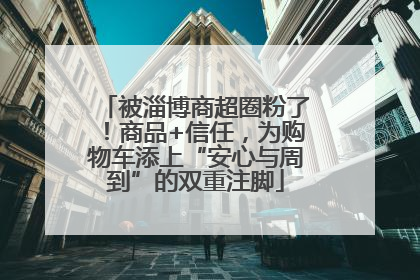 被淄博商超圈粉了！商品+信任，为购物车添上“安心与周到”的双重注脚