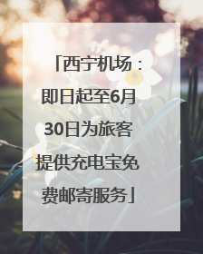 西宁机场：即日起至6月30日为旅客提供充电宝免费邮寄服务