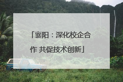 襄阳：深化校企合作 共促技术创新