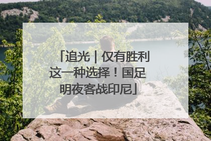追光｜仅有胜利这一种选择！国足明夜客战印尼