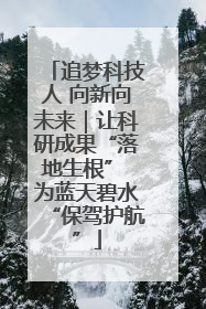 追梦科技人 向新向未来｜让科研成果“落地生根” 为蓝天碧水“保驾护航”