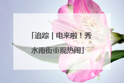 追踪｜电来啦！秀水南街重现热闹