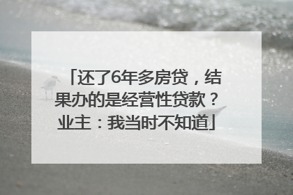 还了6年多房贷，结果办的是经营性贷款？业主：我当时不知道