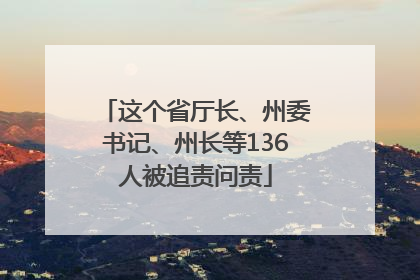 这个省厅长、州委书记、州长等136人被追责问责