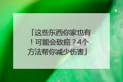 这些东西你家也有！可能会致癌？4个方法帮你减少伤害
