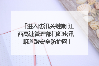进入防汛关键期 江西高速管理部门织密汛期道路安全防护网