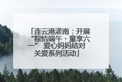 连云港灌南：开展“粽情端午・童享六一” 爱心妈妈结对关爱系列活动