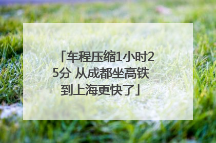 车程压缩1小时25分 从成都坐高铁到上海更快了
