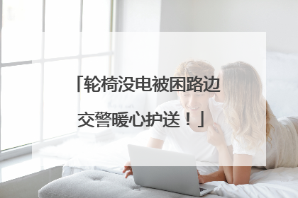 轮椅没电被困路边 交警暖心护送！