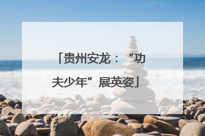 贵州安龙：“功夫少年”展英姿