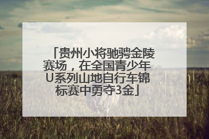 贵州小将驰骋金陵赛场，在全国青少年U系列山地自行车锦标赛中勇夺3金