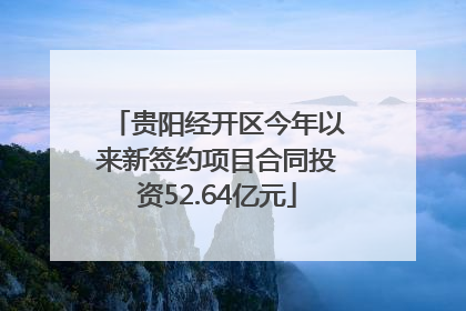 贵阳经开区今年以来新签约项目合同投资52.64亿元