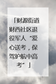财源街道财西社区退役军人“爱心送考，保驾护航中高考”