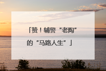 赞！辅警“老陶”的“马路人生”