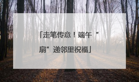 走笔传意！端午“扇”递邻里祝福