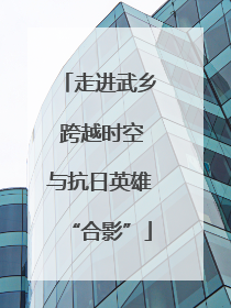 走进武乡 跨越时空与抗日英雄“合影”
